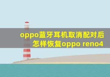 oppo蓝牙耳机取消配对后怎样恢复oppo reno4